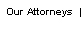 Our Attorneys